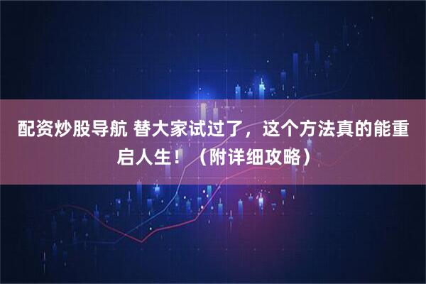 配资炒股导航 替大家试过了，这个方法真的能重启人生！（附详细攻略）