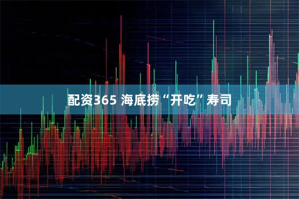 配资365 海底捞“开吃”寿司