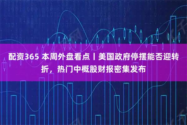 配资365 本周外盘看点丨美国政府停摆能否迎转折，热门中概股财报密集发布