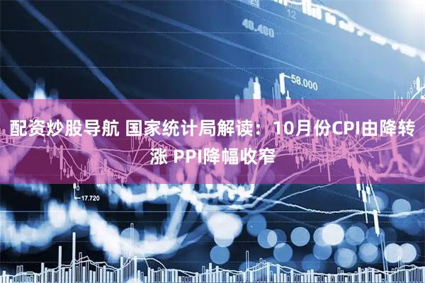 配资炒股导航 国家统计局解读：10月份CPI由降转涨 PPI降幅收窄
