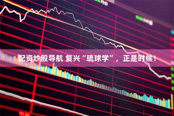 配资炒股导航 复兴“琉球学”，正是时候！