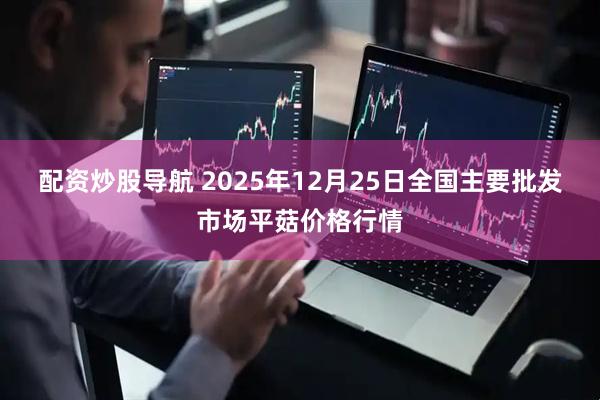 配资炒股导航 2025年12月25日全国主要批发市场平菇价格行情